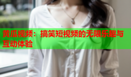 黄瓜视频：搞笑短视频的无限乐趣与互动体验