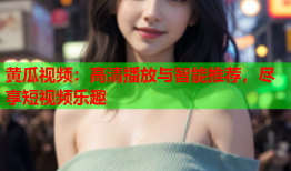 黄瓜视频：高清播放与智能推荐，尽享短视频乐趣