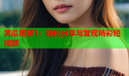 黄瓜视频1：轻松分享与发现精彩短视频