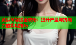 黄瓜苗嫁接全攻略：提升产量与抗病力的实用技巧
