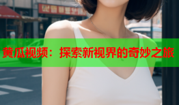 黄瓜视频：探索新视界的奇妙之旅