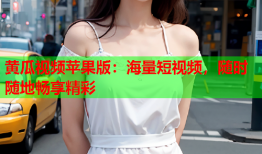黄瓜视频苹果版：海量短视频，随时随地畅享精彩