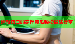 清新爽口的凉拌黄瓜轻松做法分享