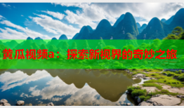 黄瓜视频a：探索新视界的奇妙之旅