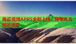黄瓜视频APP5全新上线，畅享高清视听盛宴