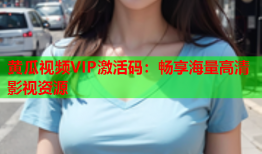 黄瓜视频VIP激活码：畅享海量高清影视资源
