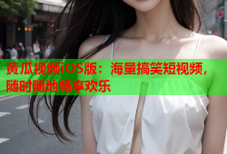 黄瓜视频iOS版：海量搞笑短视频，随时随地畅享欢乐