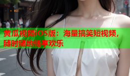 黄瓜视频iOS版：海量搞笑短视频，随时随地畅享欢乐