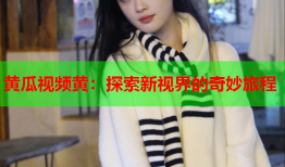 黄瓜视频黄：探索新视界的奇妙旅程