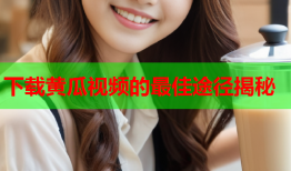 下载黄瓜视频的最佳途径揭秘