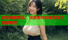 轻松腌制黄瓜：快速美味的家庭秘方视频教程