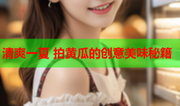 清爽一夏 拍黄瓜的创意美味秘籍