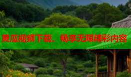 黄瓜视频下载，畅享无限精彩内容