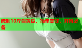 腌制10斤酱黄瓜，简单美味，开胃必备