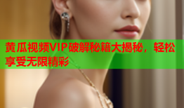 黄瓜视频VIP破解秘籍大揭秘，轻松享受无限精彩