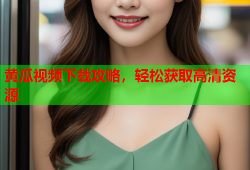 黄瓜视频下载攻略，轻松获取高清资源