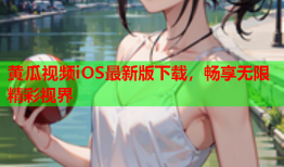 黄瓜视频iOS最新版下载，畅享无限精彩视界