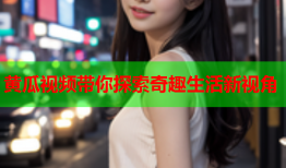 黄瓜视频带你探索奇趣生活新视角