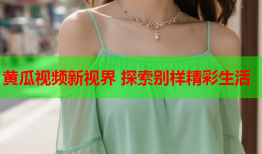 黄瓜视频新视界 探索别样精彩生活