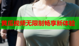 黄瓜视频无限制畅享新体验