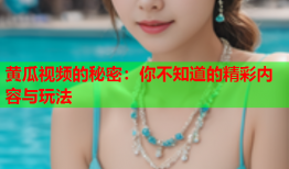 黄瓜视频的秘密：你不知道的精彩内容与玩法