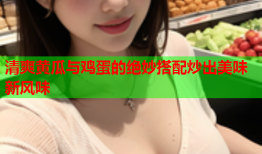 清爽黄瓜与鸡蛋的绝妙搭配炒出美味新风味