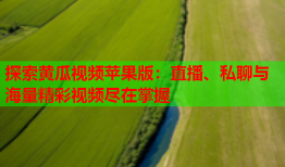 探索黄瓜视频苹果版：直播、私聊与海量精彩视频尽在掌握