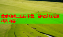 黄瓜视频二维码下载，轻松获取无限精彩内容
