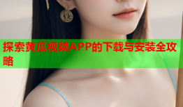 探索黄瓜视频APP的下载与安装全攻略