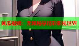 黄瓜视频：无限畅享精彩影视世界