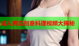 成人黄瓜创意料理视频大揭秘