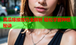 黄瓜嫁接技巧全解析 轻松掌握种植秘诀