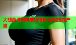 大棚黄瓜授粉技巧揭秘 轻松提高产量