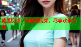 黄瓜视频：搞笑短视频，尽享欢乐无限