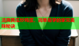 清爽黄瓜炒鸡蛋，简单易学的家常美味秘诀