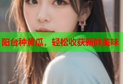 阳台种黄瓜，轻松收获新鲜美味
