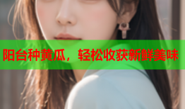 阳台种黄瓜，轻松收获新鲜美味