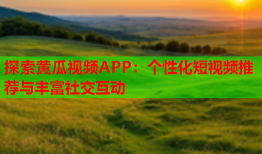 探索黄瓜视频APP：个性化短视频推荐与丰富社交互动