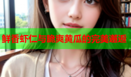 鲜香虾仁与脆爽黄瓜的完美邂逅