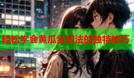 轻松学会黄瓜丝切法的独特技巧