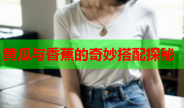 黄瓜与香蕉的奇妙搭配探秘
