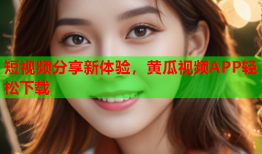 短视频分享新体验，黄瓜视频APP轻松下载