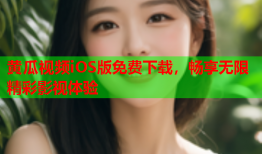 黄瓜视频iOS版免费下载，畅享无限精彩影视体验