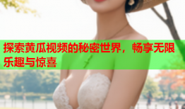 探索黄瓜视频的秘密世界，畅享无限乐趣与惊喜