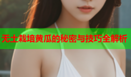 无土栽培黄瓜的秘密与技巧全解析