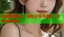 在线视频黄瓜：轻松分享与观看，尽享精彩瞬间