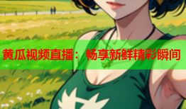 黄瓜视频直播：畅享新鲜精彩瞬间