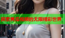 探索黄瓜视频的无限精彩世界