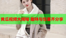 黄瓜视频大揭秘 趣味与惊喜齐分享