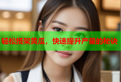 轻松搭架黄瓜，快速提升产量的秘诀